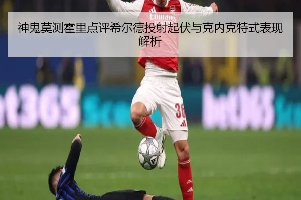 神鬼莫测霍里点评希尔德投射起伏与克内克特式表现解析